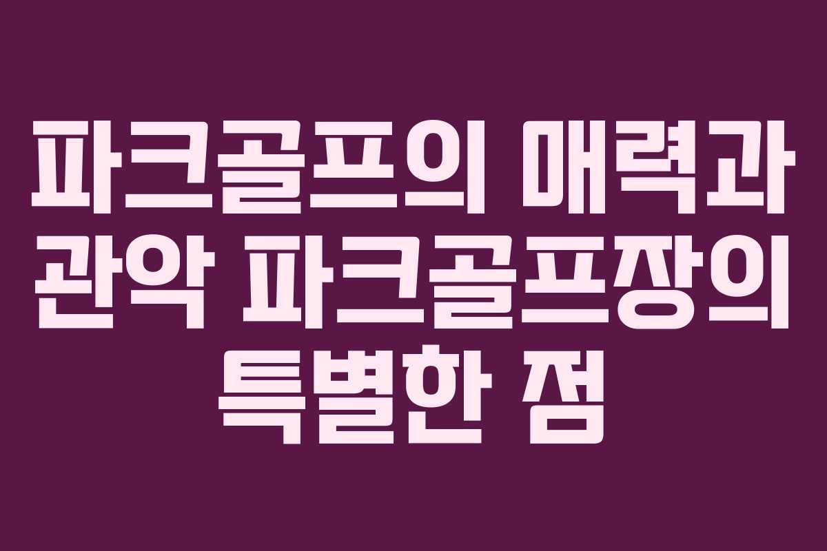 파크골프의 매력과 관악 파크골프장의 특별한 점