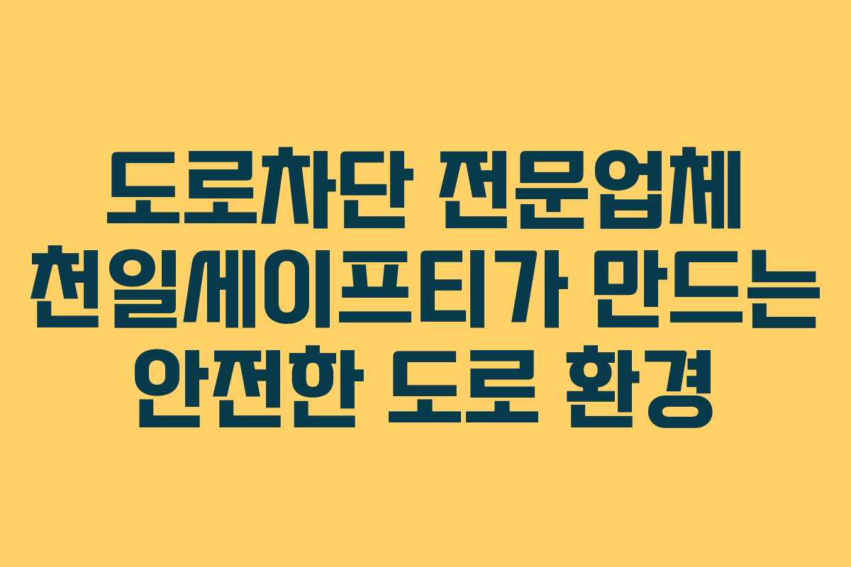 도로차단 전문업체 천일세이프티가 만드는 안전한 도로 환경