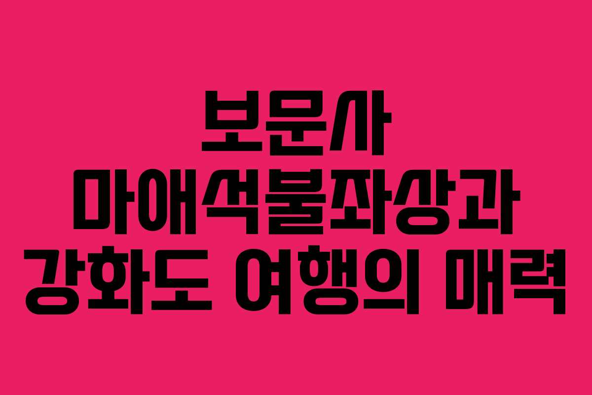 보문사 마애석불좌상과 강화도 여행의 매력
