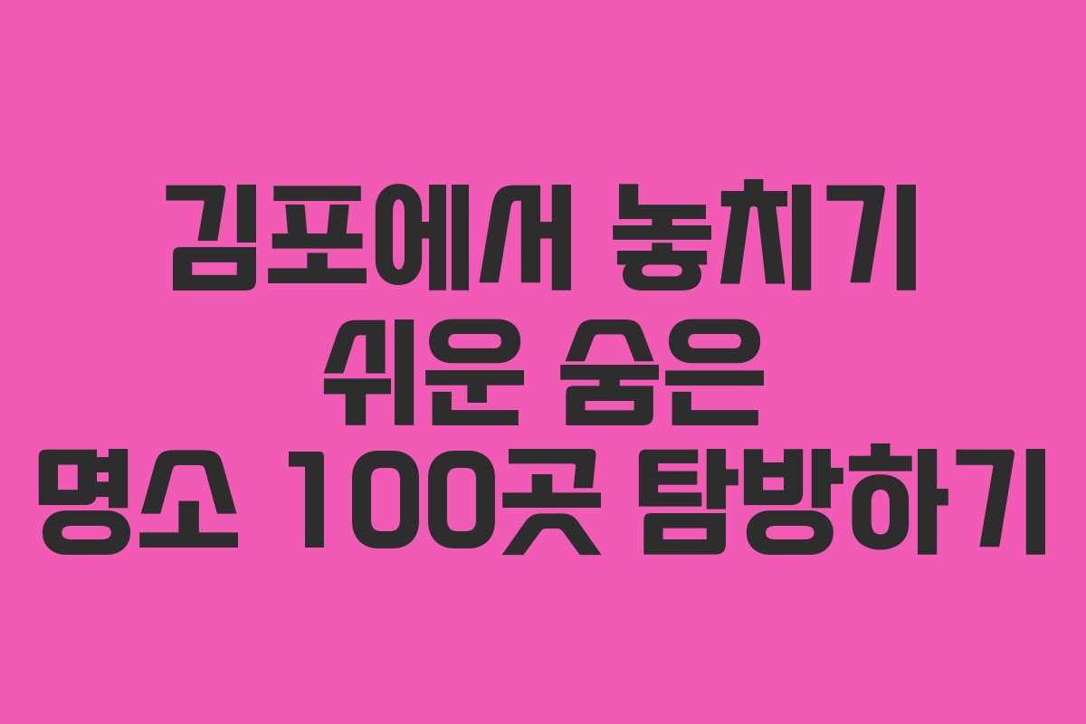 김포에서 놓치기 쉬운 숨은 명소 100곳 탐방하기