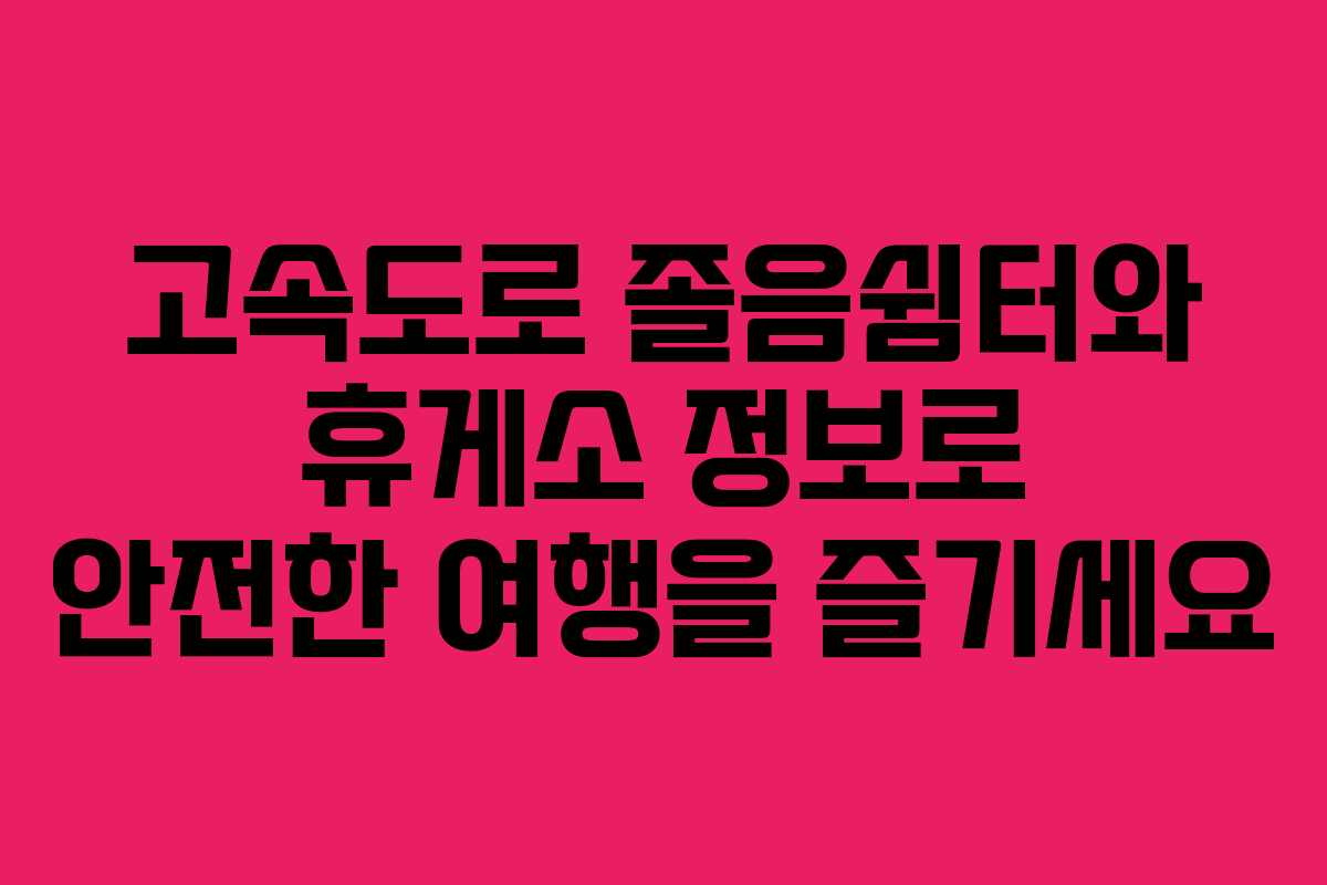 고속도로 졸음쉼터와 휴게소 정보로 안전한 여행을 즐기세요