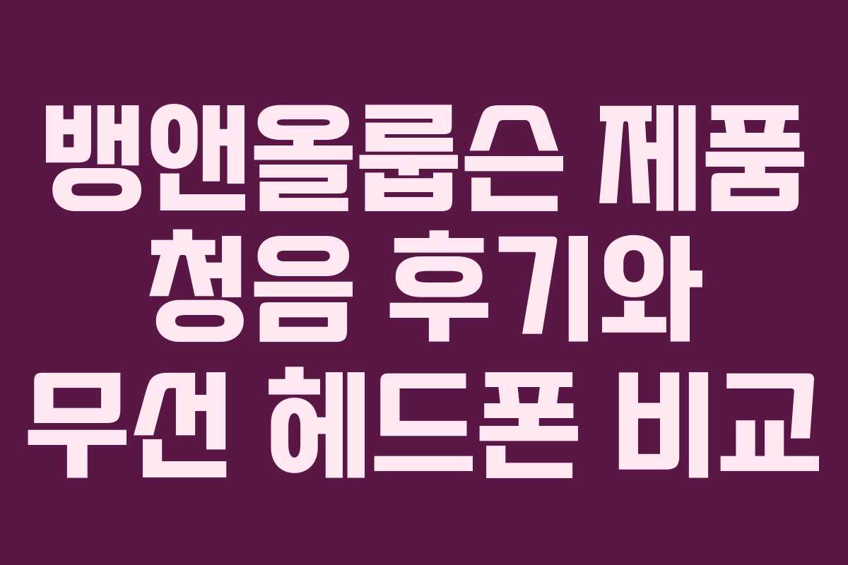 뱅앤올룹슨 제품 청음 후기와 무선 헤드폰 비교