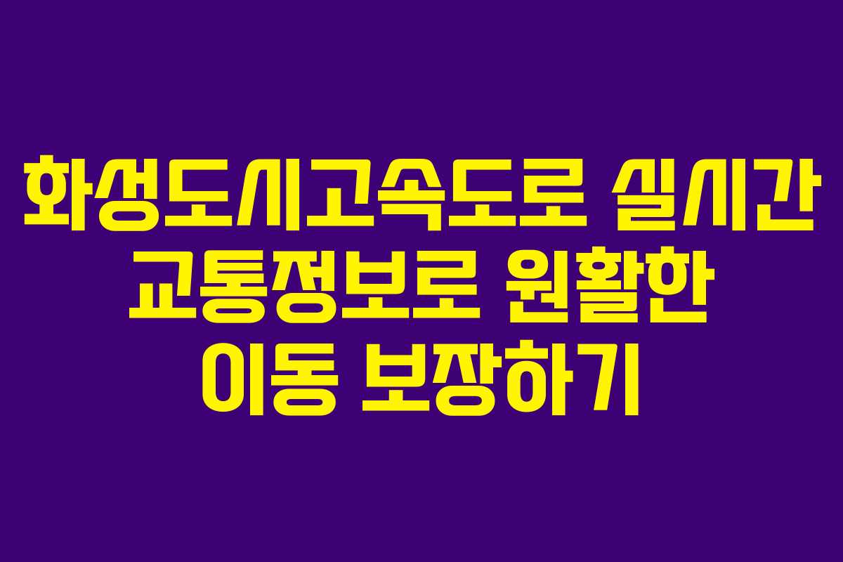 화성도시고속도로 실시간 교통정보로 원활한 이동 보장하기