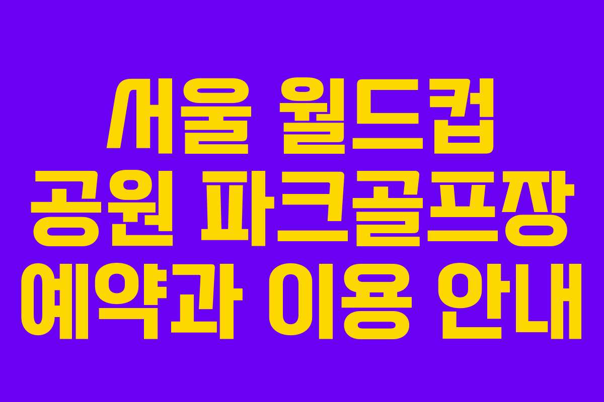 서울 월드컵 공원 파크골프장 예약과 이용 안내
