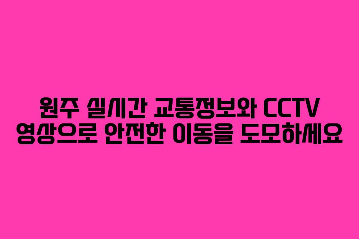 원주 실시간 교통정보와 CCTV 영상으로 안전한 이동을 도모하세요
