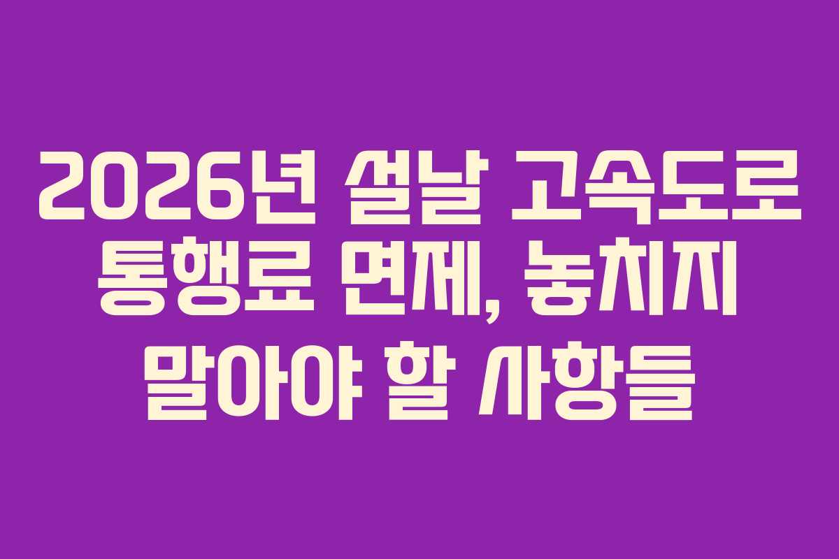 2026년 설날 고속도로 통행료 면제, 놓치지 말아야 할 사항들