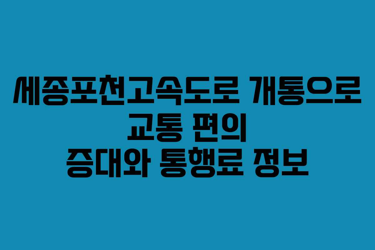 세종포천고속도로 개통으로 교통 편의 증대와 통행료 정보