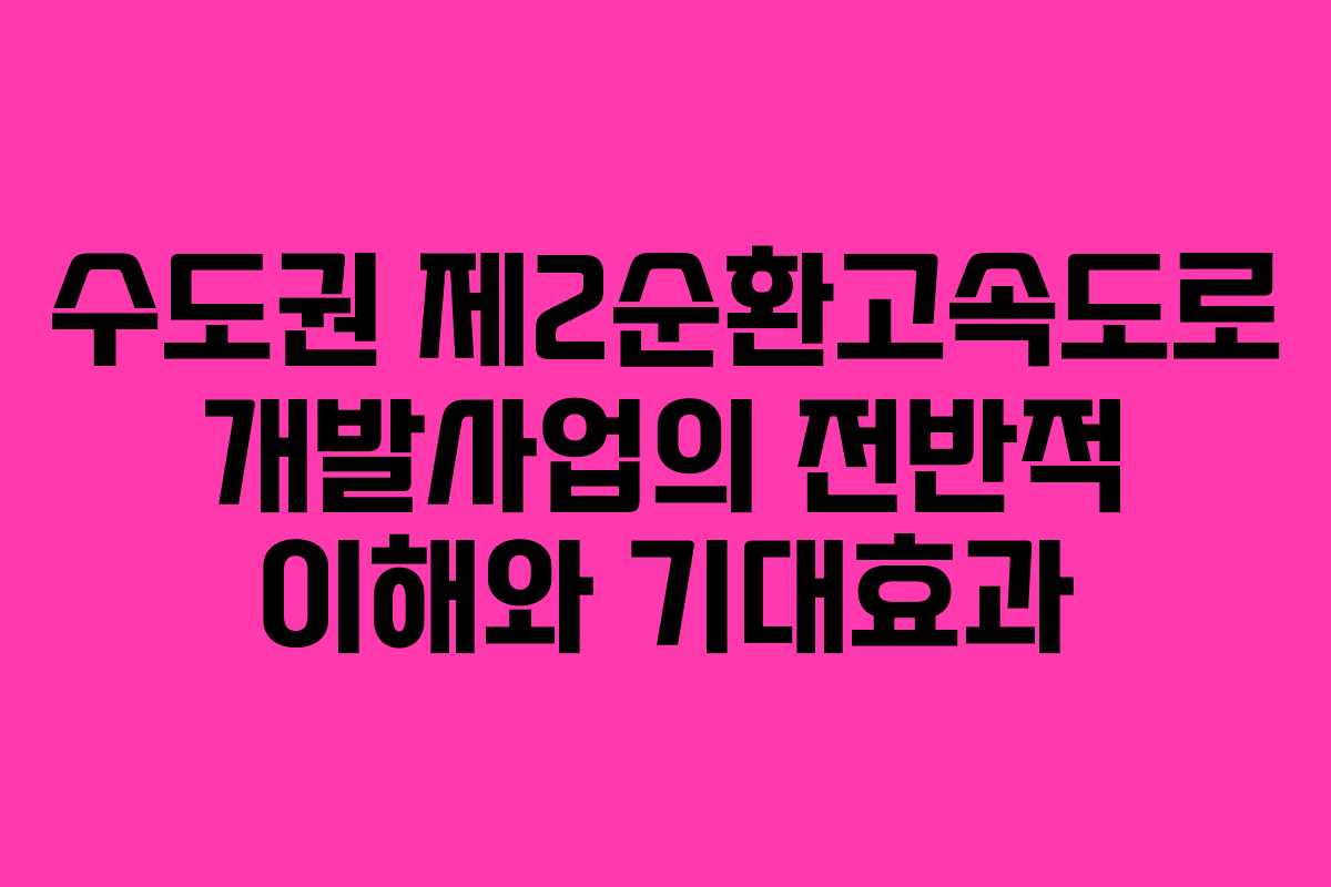 수도권 제2순환고속도로 개발사업의 전반적 이해와 기대효과
