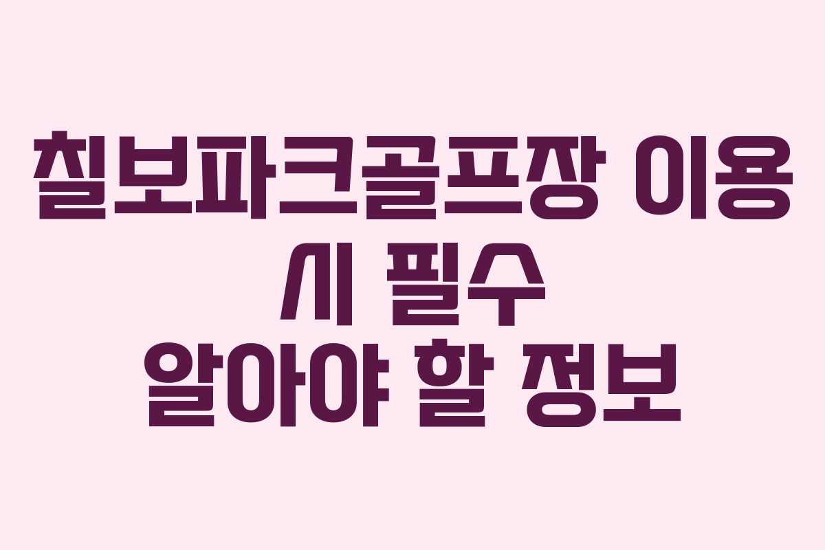 칠보파크골프장 이용 시 필수 알아야 할 정보