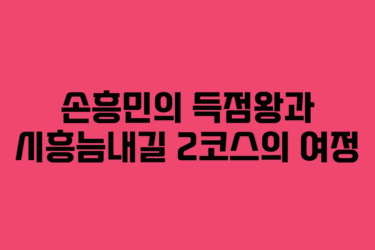 손흥민의 득점왕과 시흥늠내길 2코스의 여정