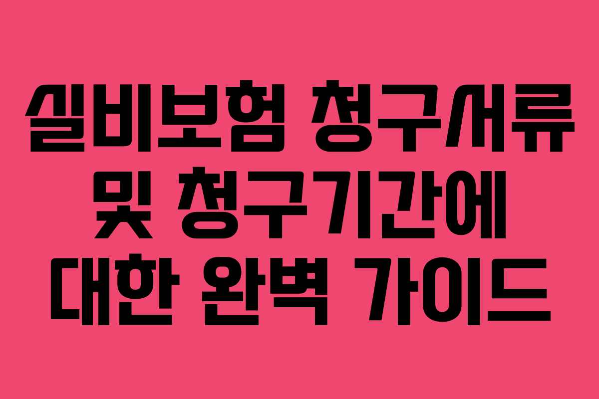 실비보험 청구서류 및 청구기간에 대한 완벽 가이드