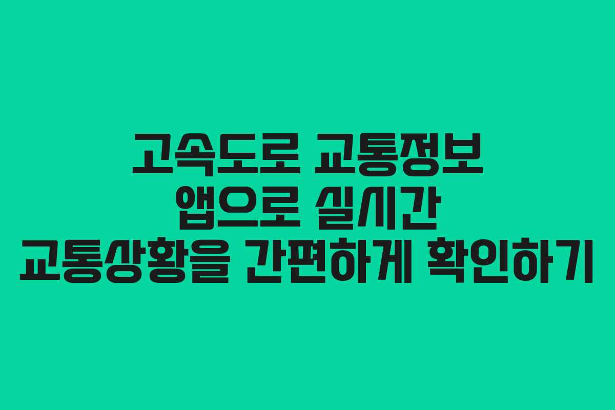 고속도로 교통정보 앱으로 실시간 교통상황을 간편하게 확인하기