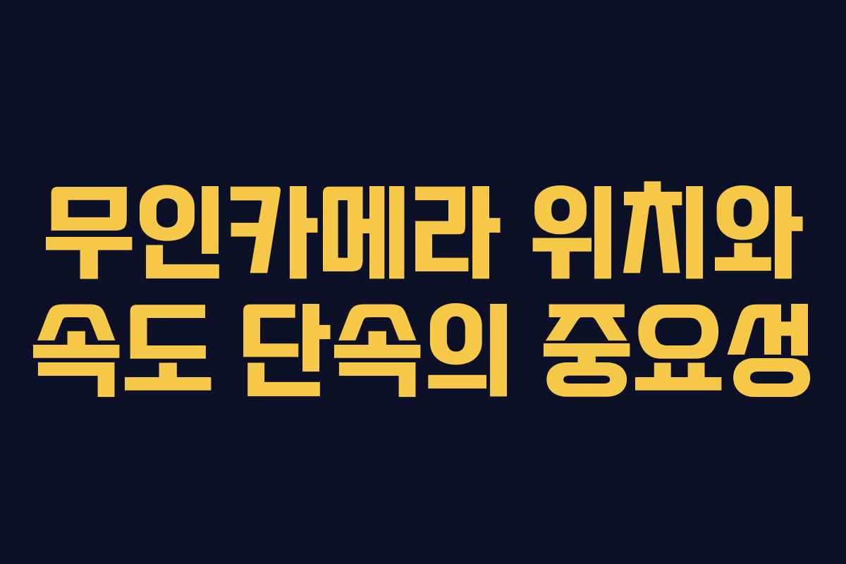 무인카메라 위치와 속도 단속의 중요성