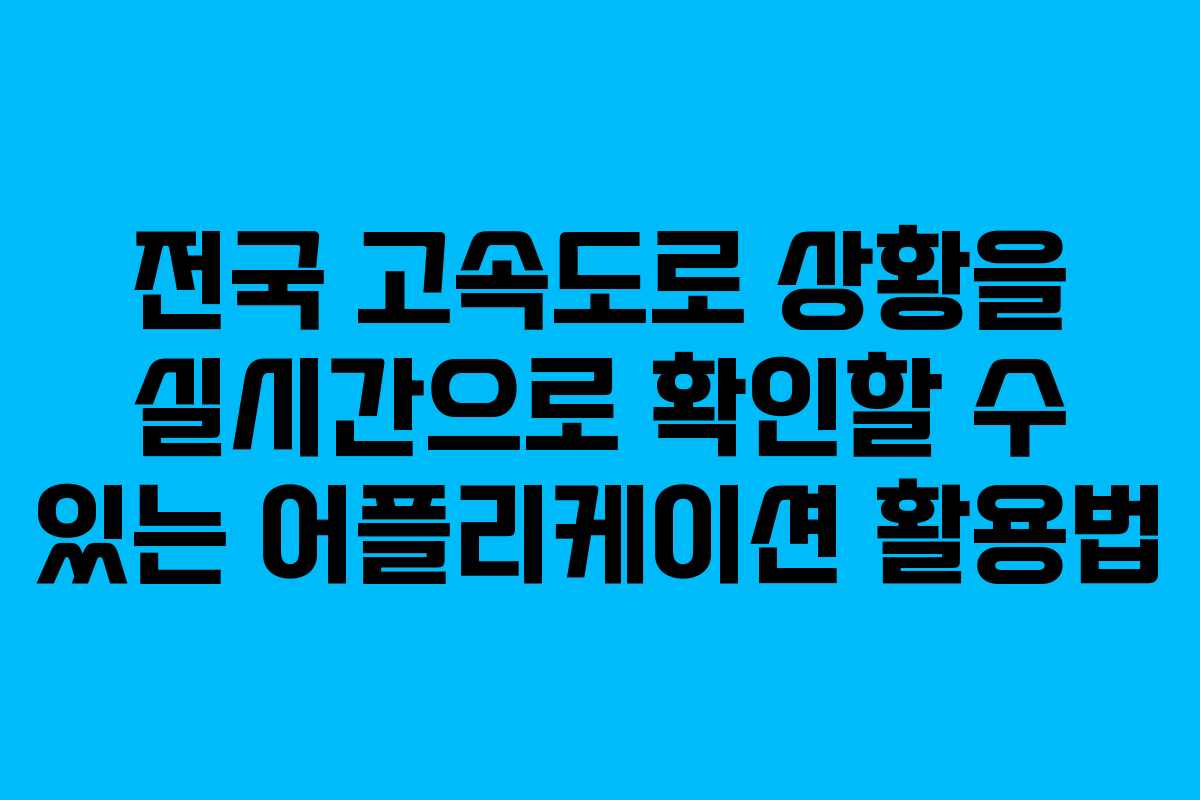 전국 고속도로 상황을 실시간으로 확인할 수 있는 어플리케이션 활용법