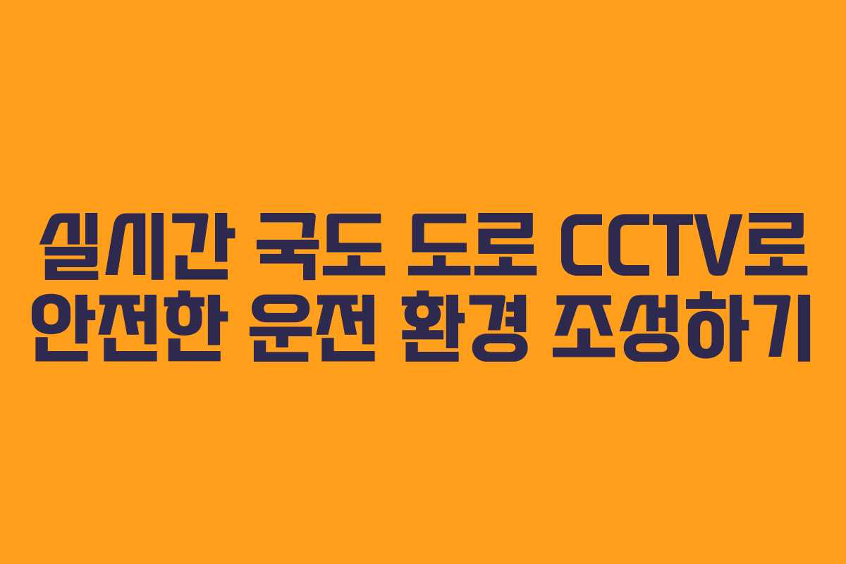 실시간 국도 도로 CCTV로 안전한 운전 환경 조성하기
