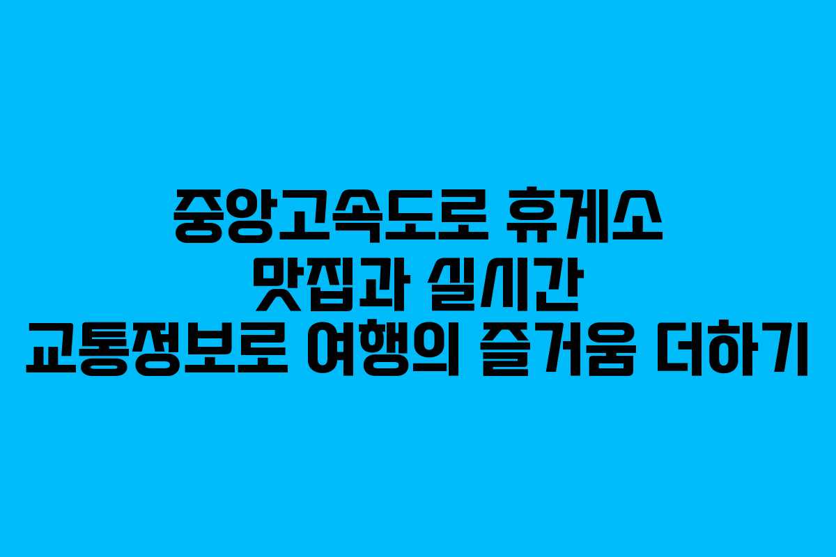 중앙고속도로 휴게소 맛집과 실시간 교통정보로 여행의 즐거움 더하기