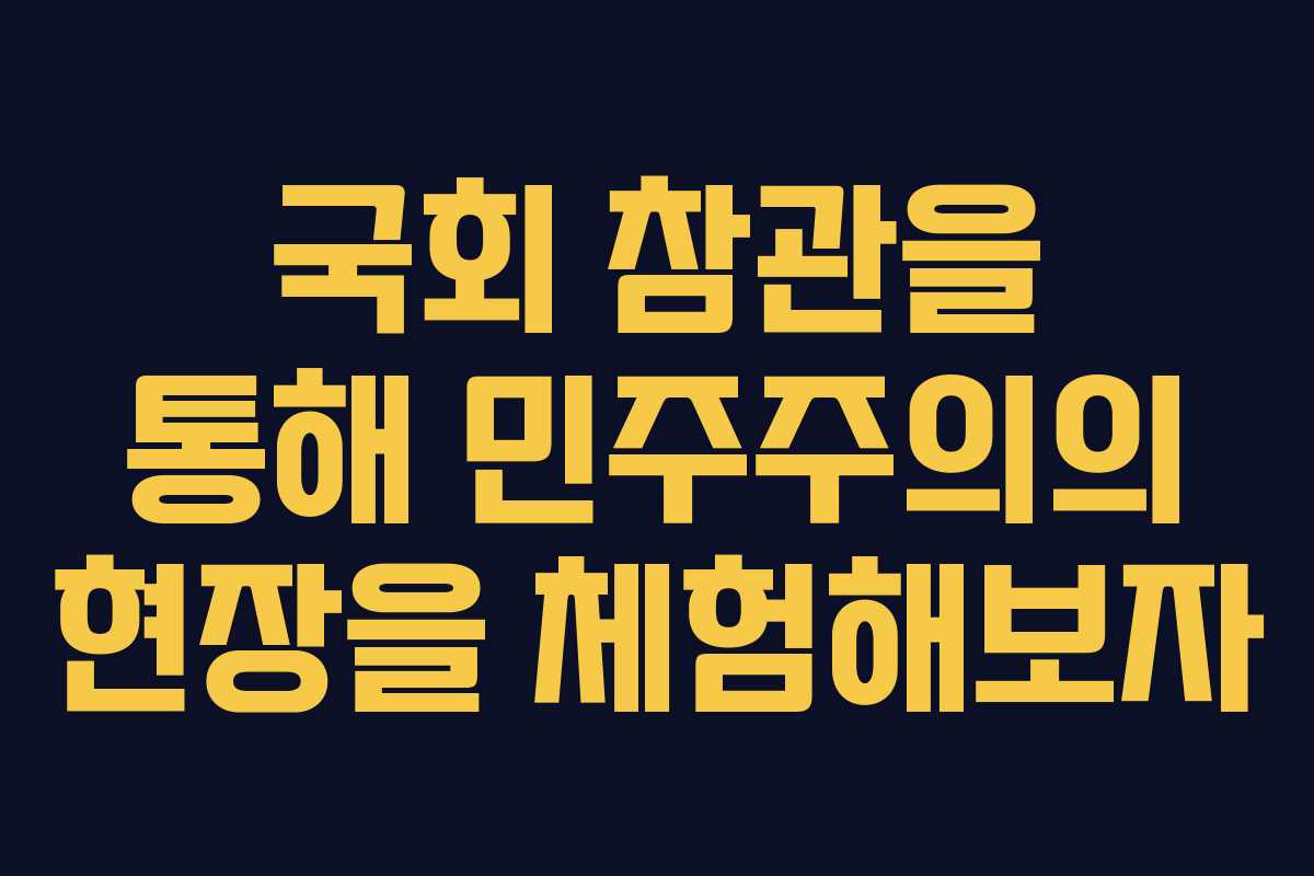 국회 참관을 통해 민주주의의 현장을 체험해보자