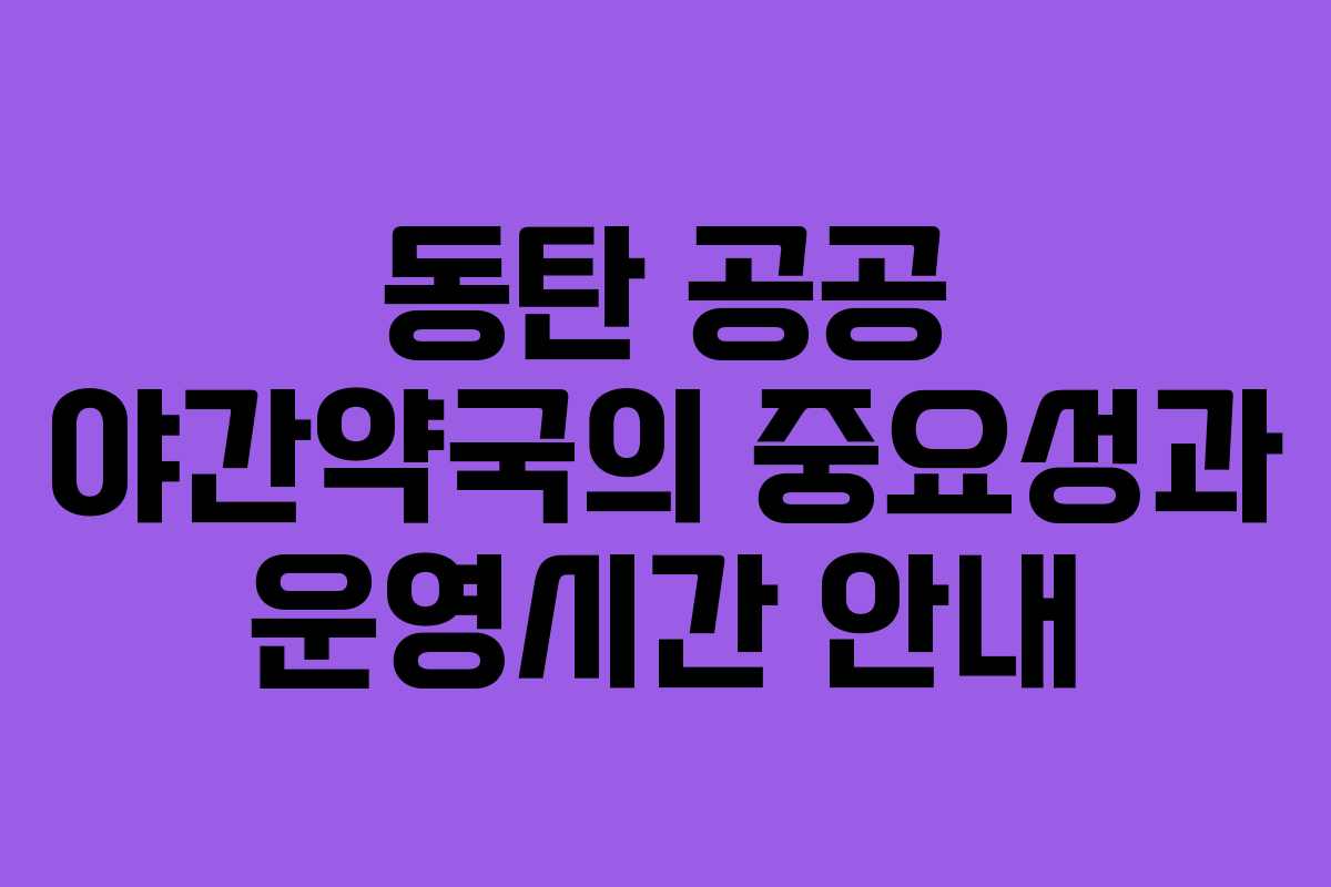 동탄 공공 야간약국의 중요성과 운영시간 안내