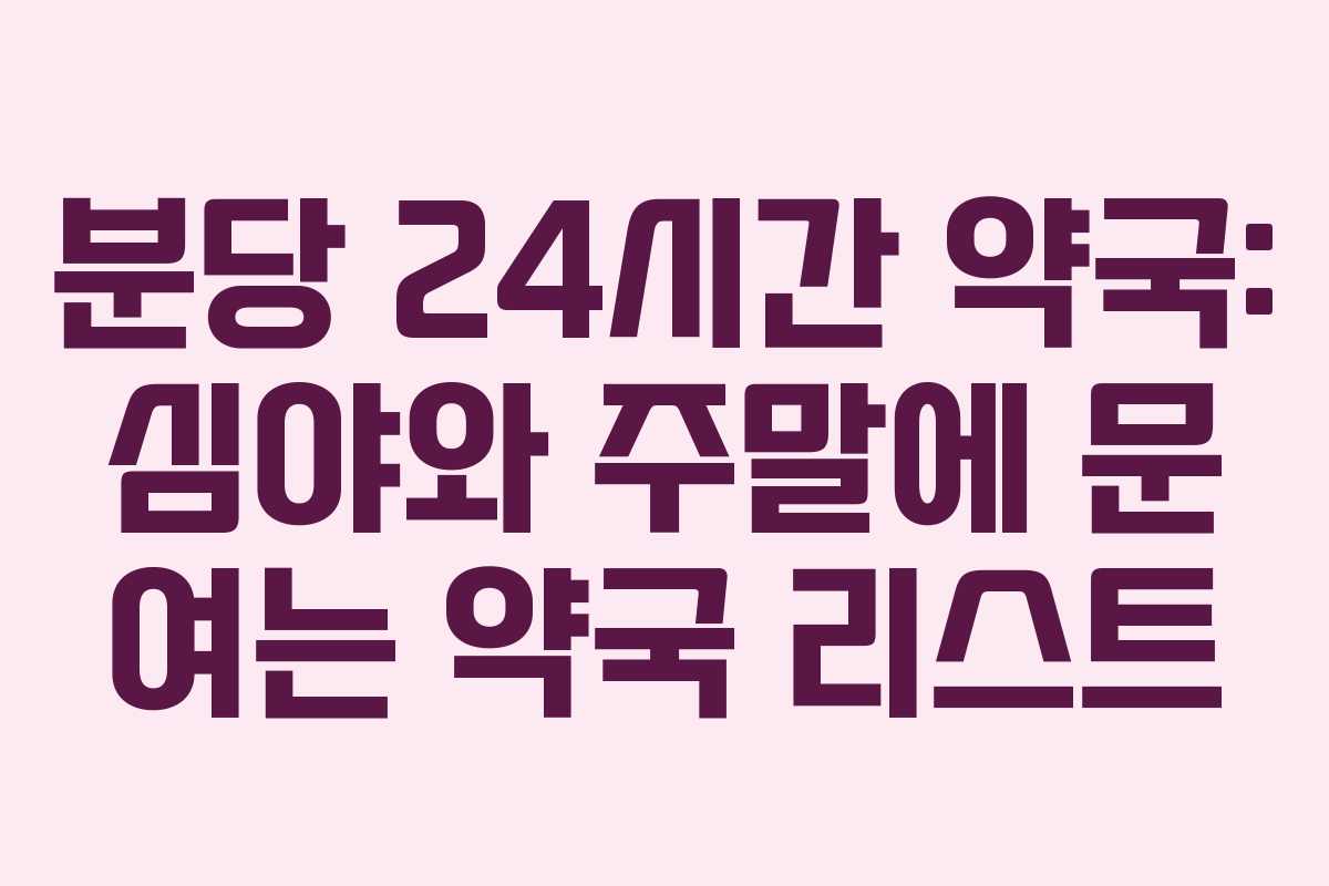 분당 24시간 약국: 심야와 주말에 문 여는 약국 리스트