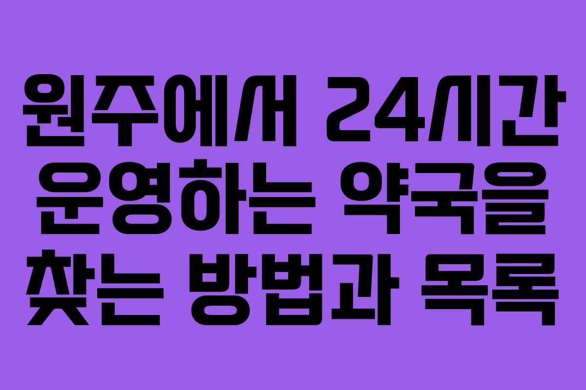 원주에서 24시간 운영하는 약국을 찾는 방법과 목록