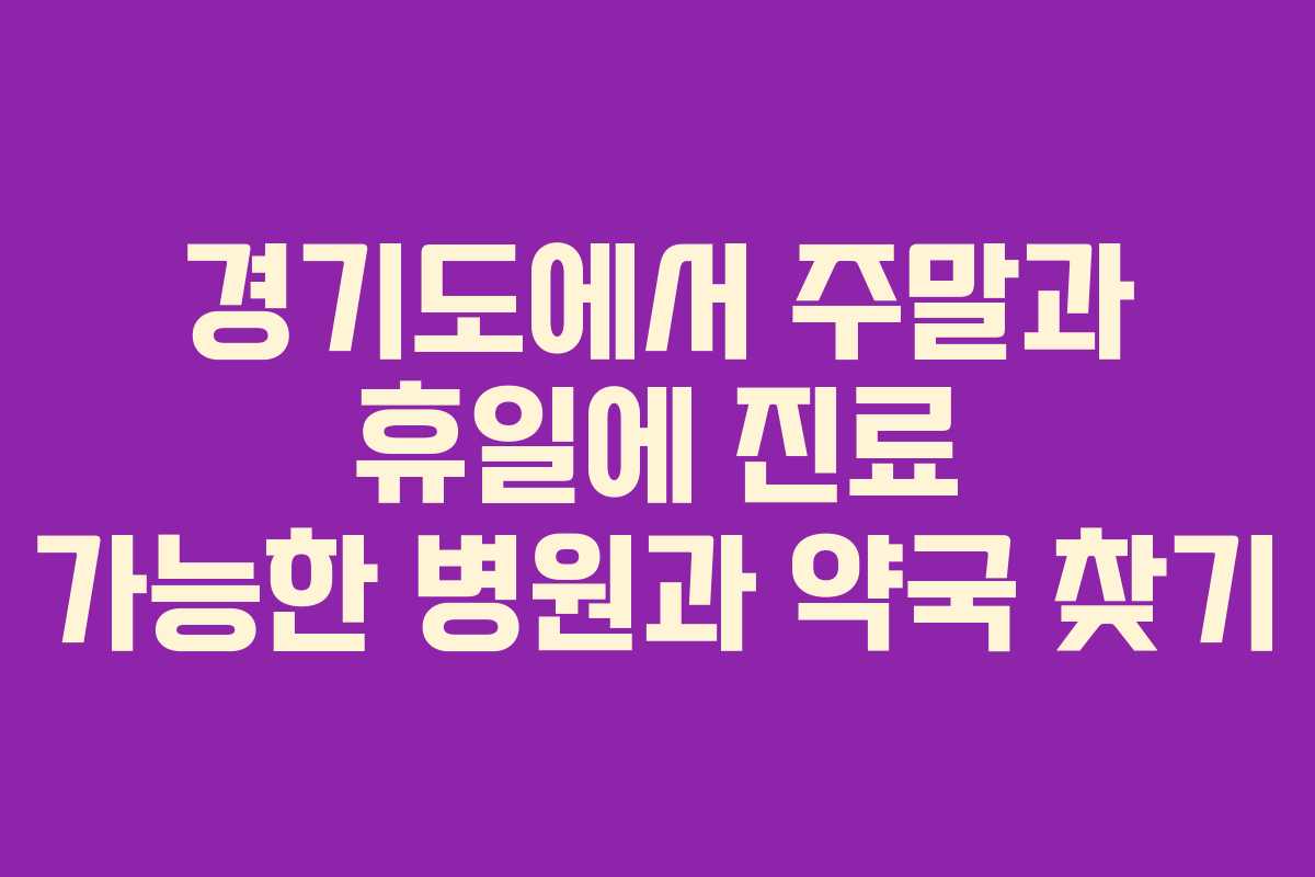 경기도에서 주말과 휴일에 진료 가능한 병원과 약국 찾기