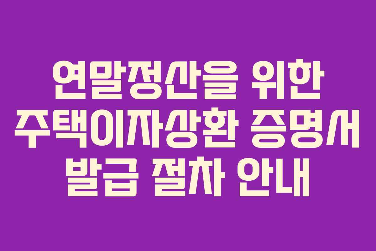 연말정산을 위한 주택이자상환 증명서 발급 절차 안내