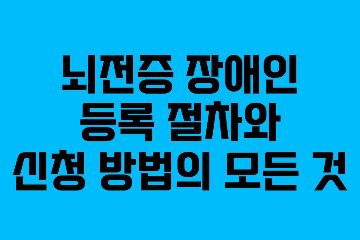 뇌전증 장애인 등록 절차와 신청 방법의 모든 것