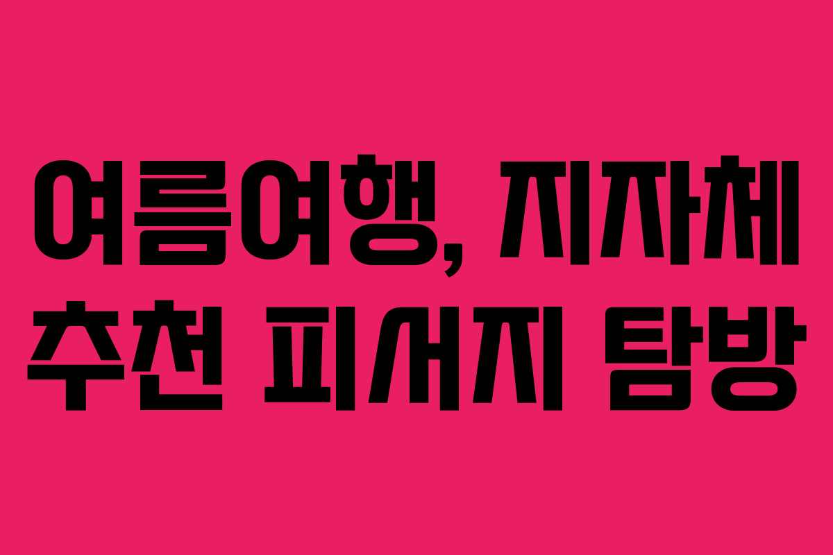 여름여행, 지자체 추천 피서지 탐방