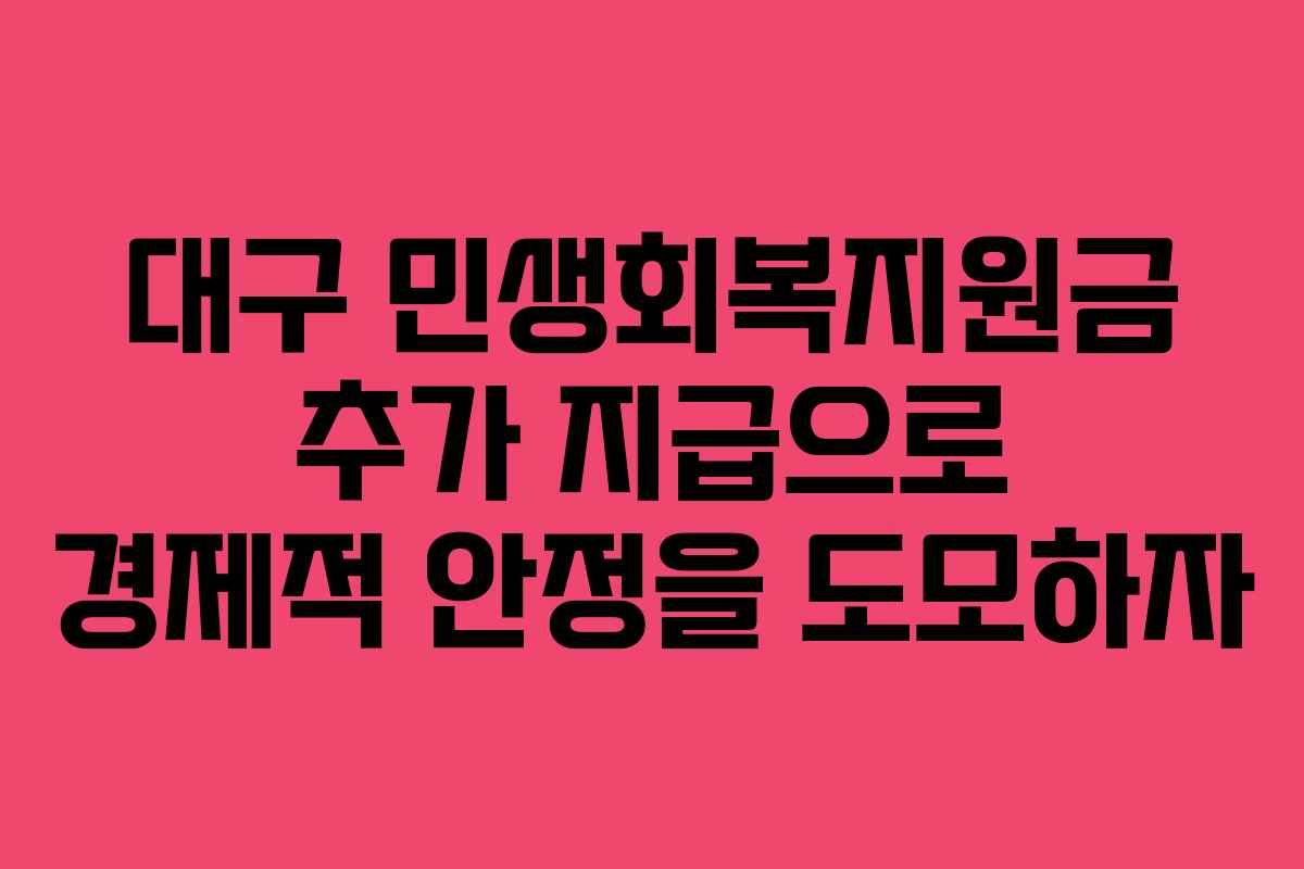 대구 민생회복지원금 추가 지급으로 경제적 안정을 도모하자