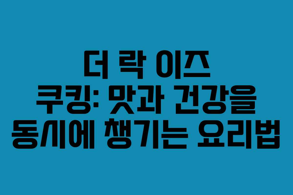 더 락 이즈 쿠킹: 맛과 건강을 동시에 챙기는 요리법
