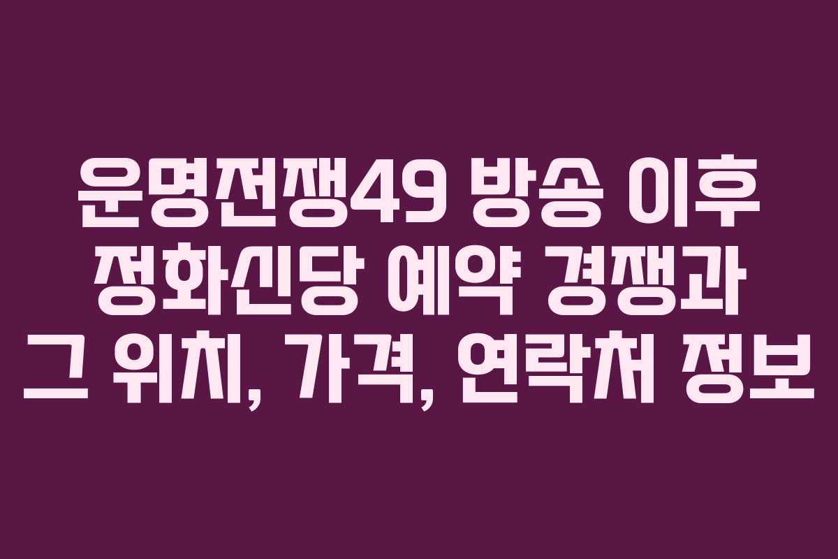 운명전쟁49 방송 이후 정화신당 예약 경쟁과 그 위치, 가격, 연락처 정보