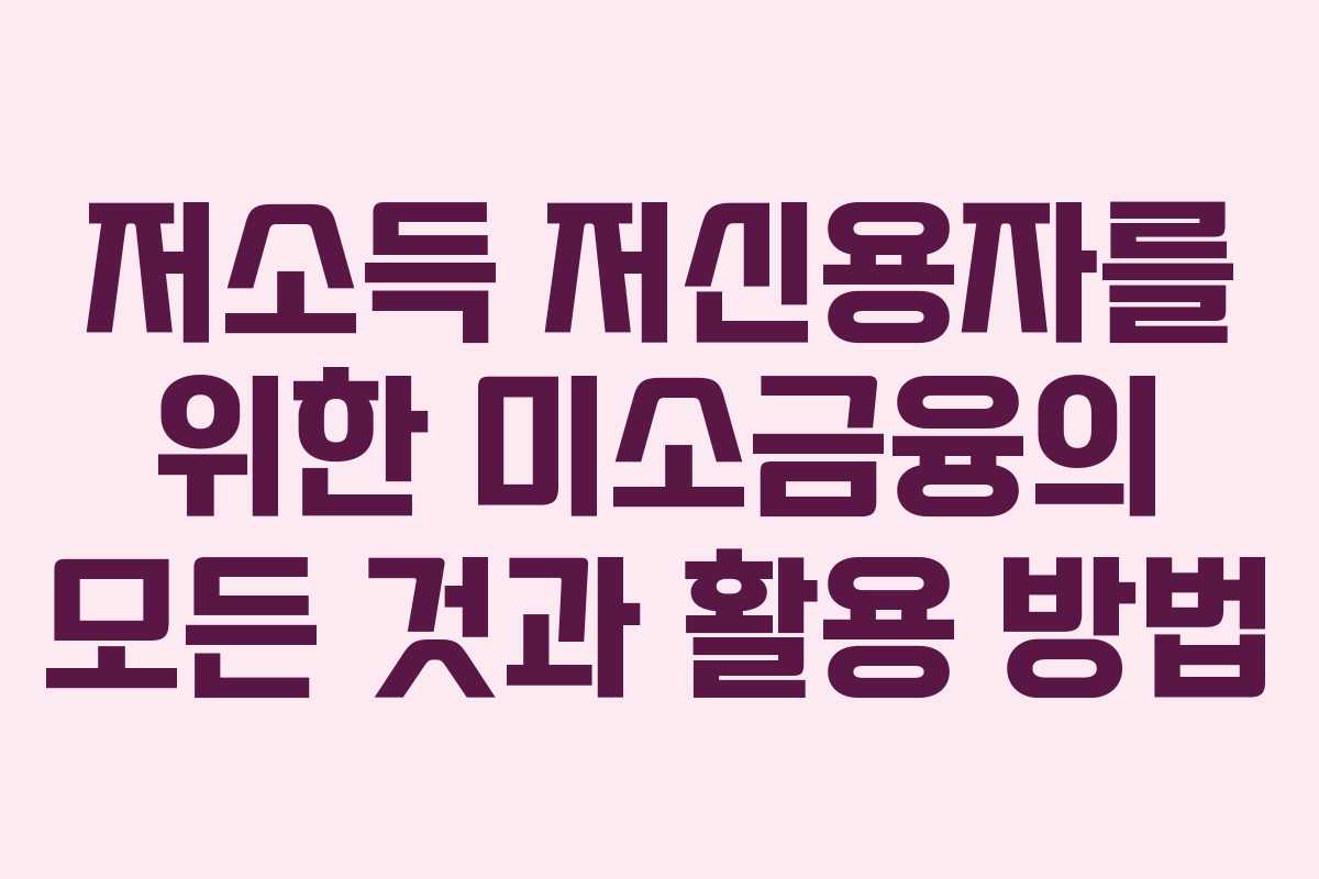 저소득 저신용자를 위한 미소금융의 모든 것과 활용 방법