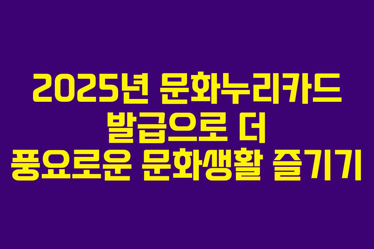 2025년 문화누리카드 발급으로 더 풍요로운 문화생활 즐기기
