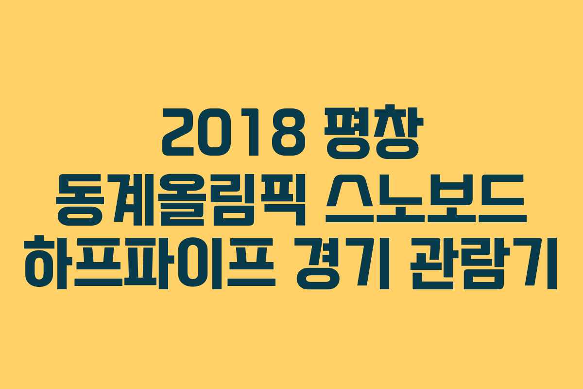 2018 평창 동계올림픽 스노보드 하프파이프 경기 관람기