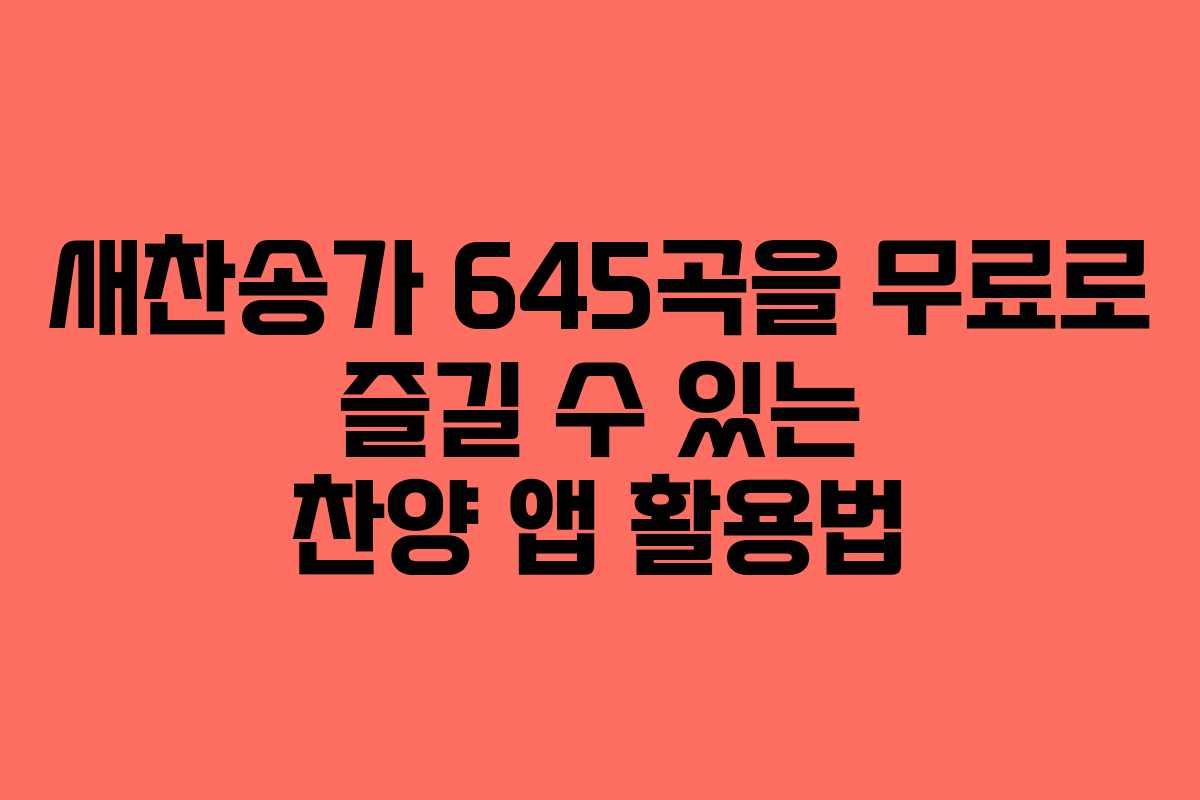 새찬송가 645곡을 무료로 즐길 수 있는 찬양 앱 활용법