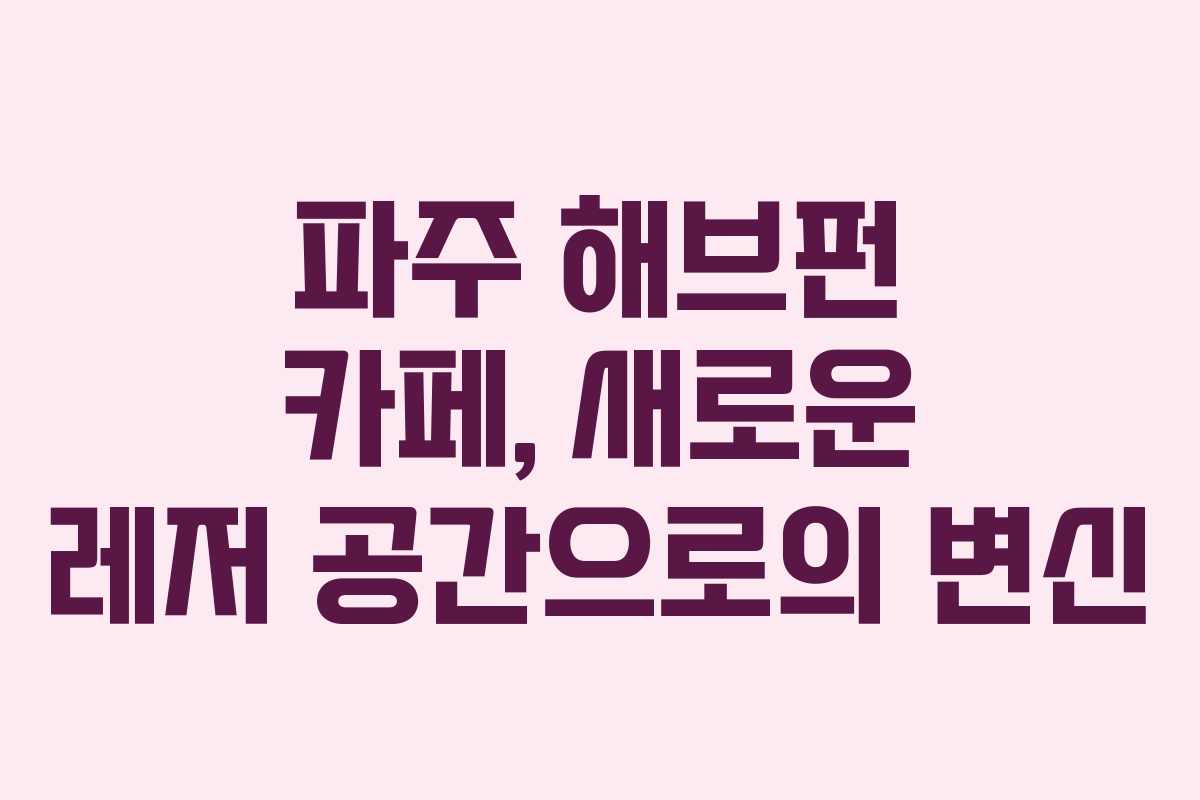 파주 해브펀 카페, 새로운 레저 공간으로의 변신