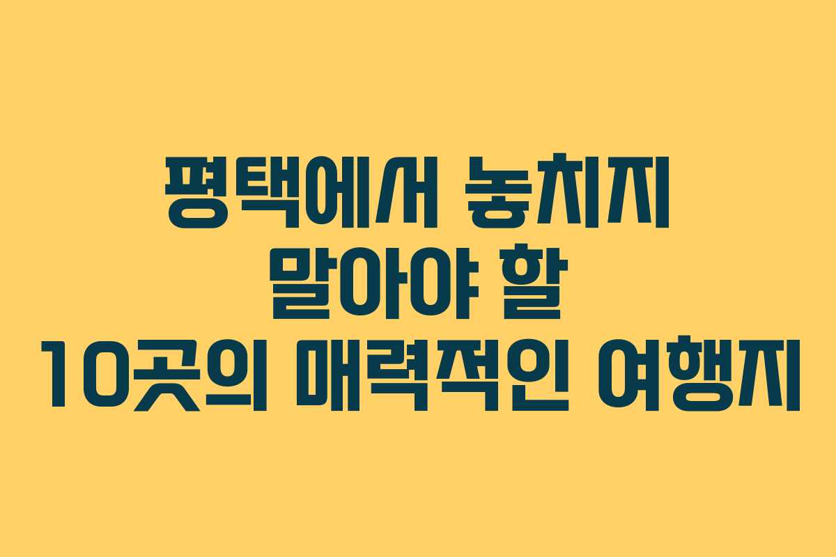 평택에서 놓치지 말아야 할 10곳의 매력적인 여행지