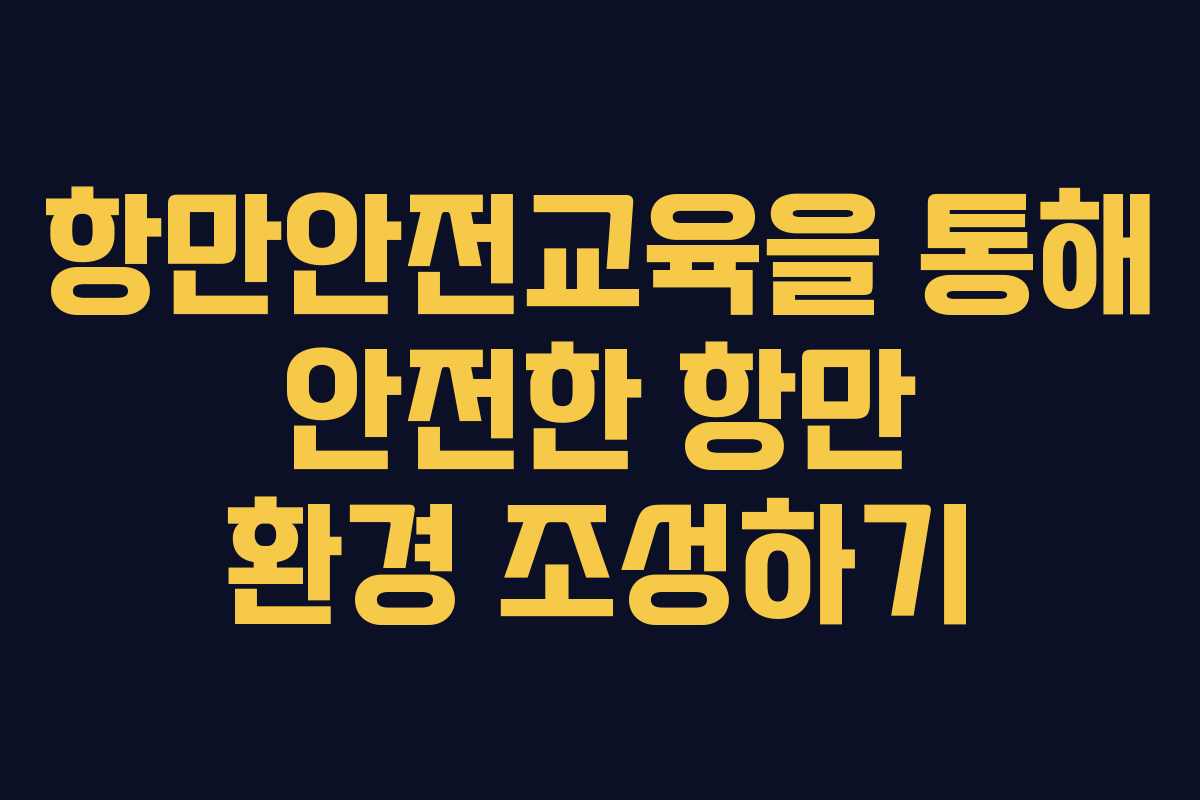항만안전교육을 통해 안전한 항만 환경 조성하기