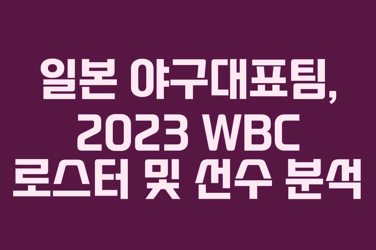 일본 야구대표팀, 2023 WBC 로스터 및 선수 분석
