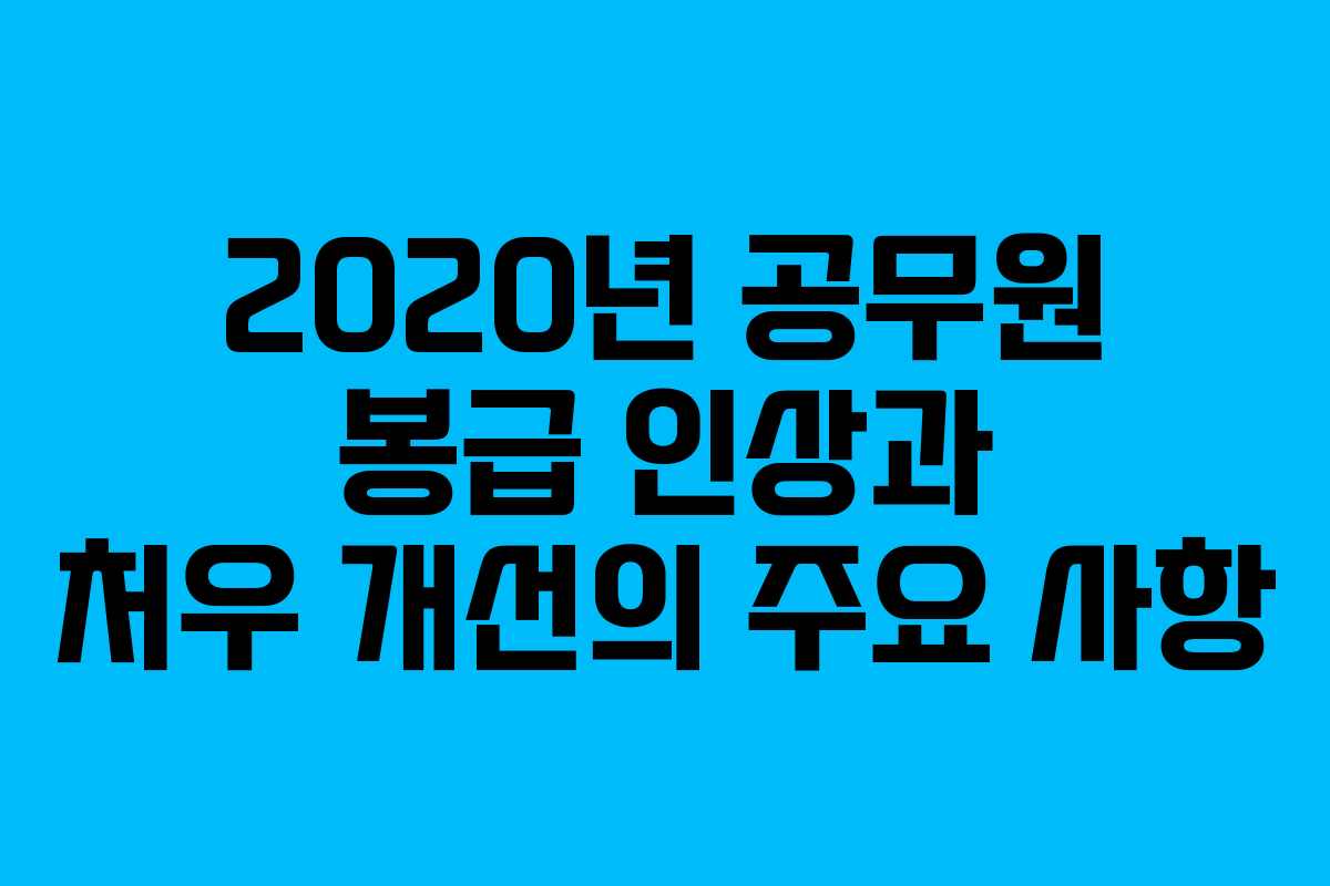 2020년 공무원 봉급 인상과 처우 개선의 주요 사항