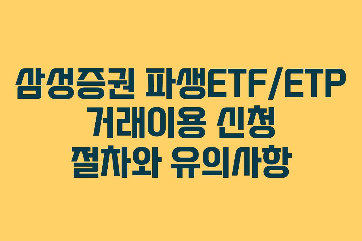 삼성증권 파생ETF/ETP 거래이용 신청 절차와 유의사항
