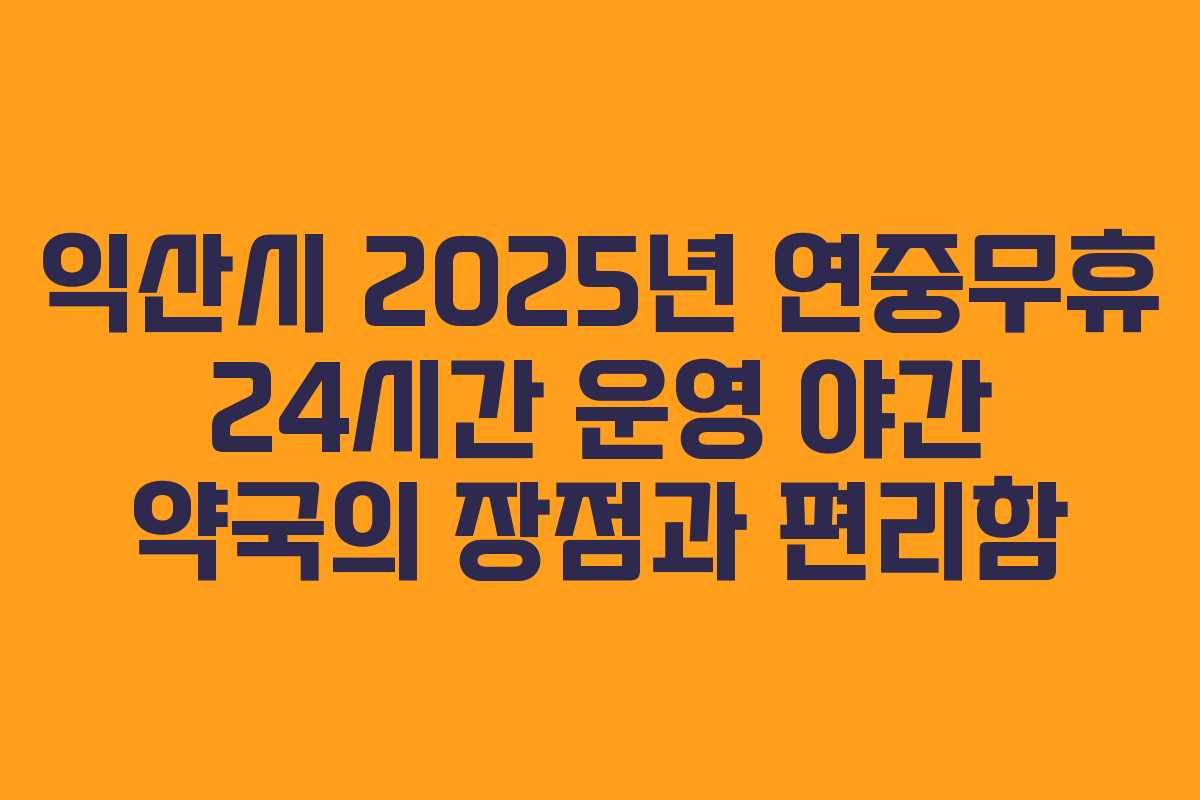 익산시 2025년 연중무휴 24시간 운영 야간 약국의 장점과 편리함