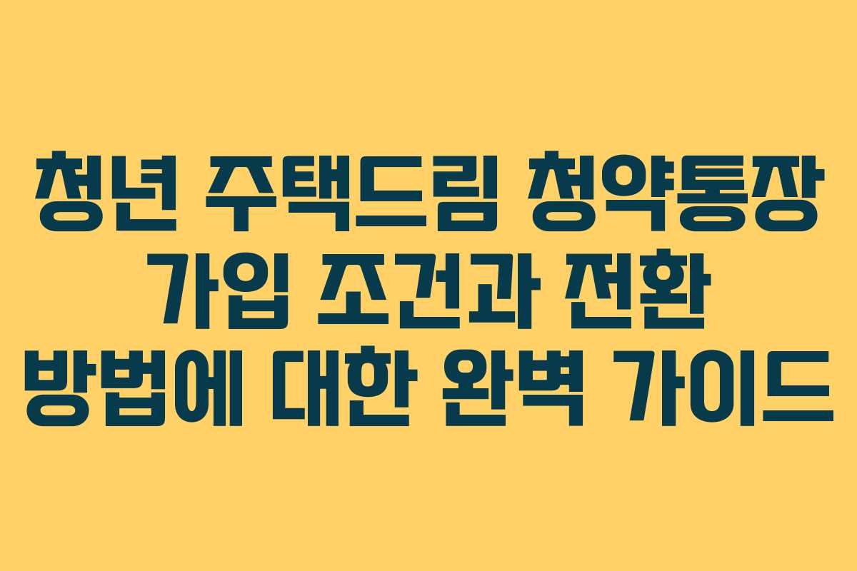 청년 주택드림 청약통장 가입 조건과 전환 방법에 대한 완벽 가이드