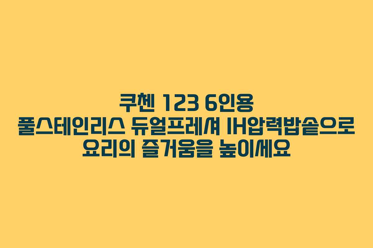 쿠첸 123 6인용 풀스테인리스 듀얼프레셔 IH압력밥솥으로 요리의 즐거움을 높이세요