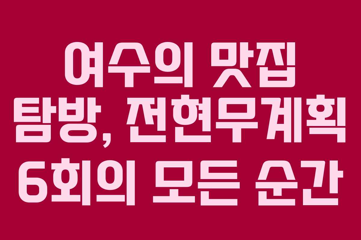 여수의 맛집 탐방, 전현무계획 6회의 모든 순간