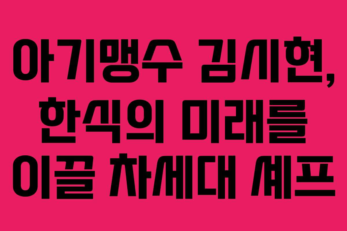 아기맹수 김시현, 한식의 미래를 이끌 차세대 셰프