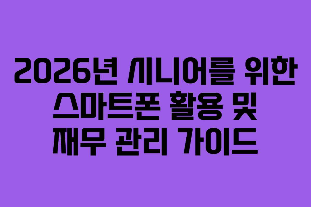 2026년 시니어를 위한 스마트폰 활용 및 재무 관리 가이드
