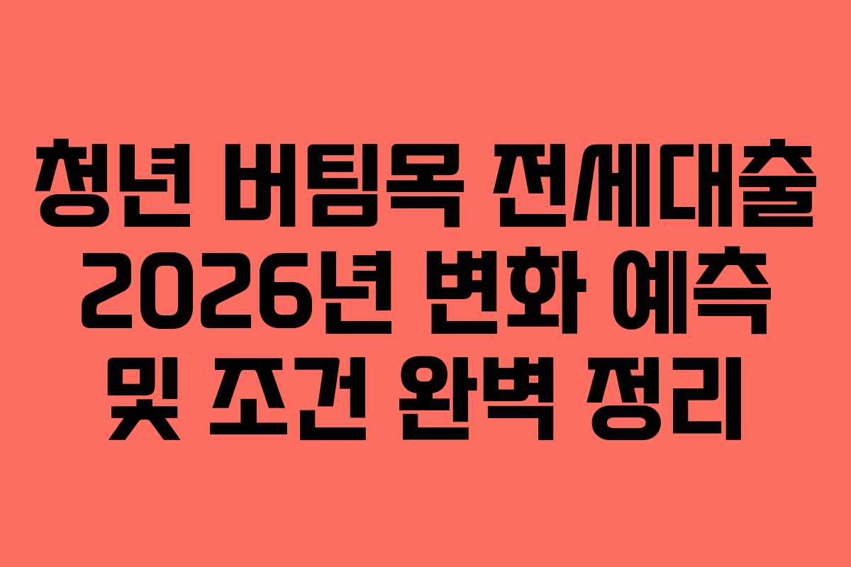 청년 버팀목 전세대출 2026년 변화 예측 및 조건 완벽 정리