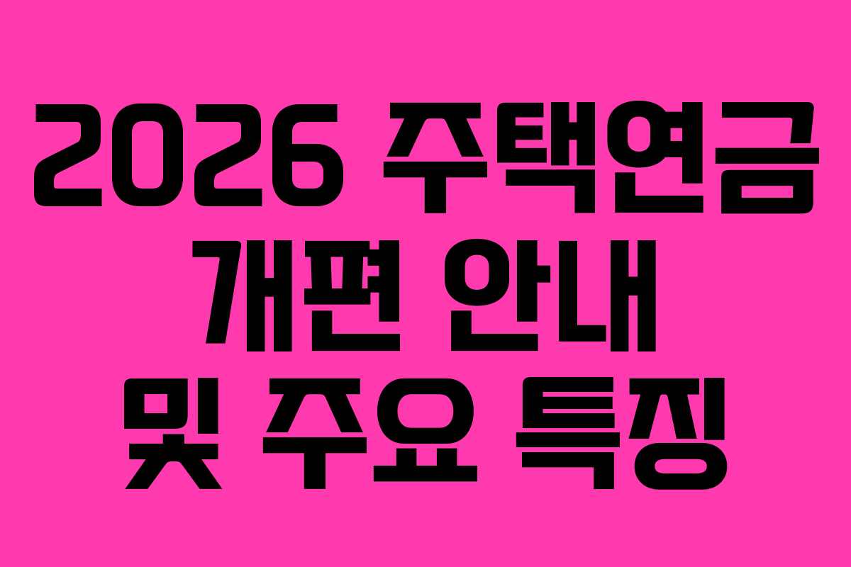 2026 주택연금 개편 안내 및 주요 특징