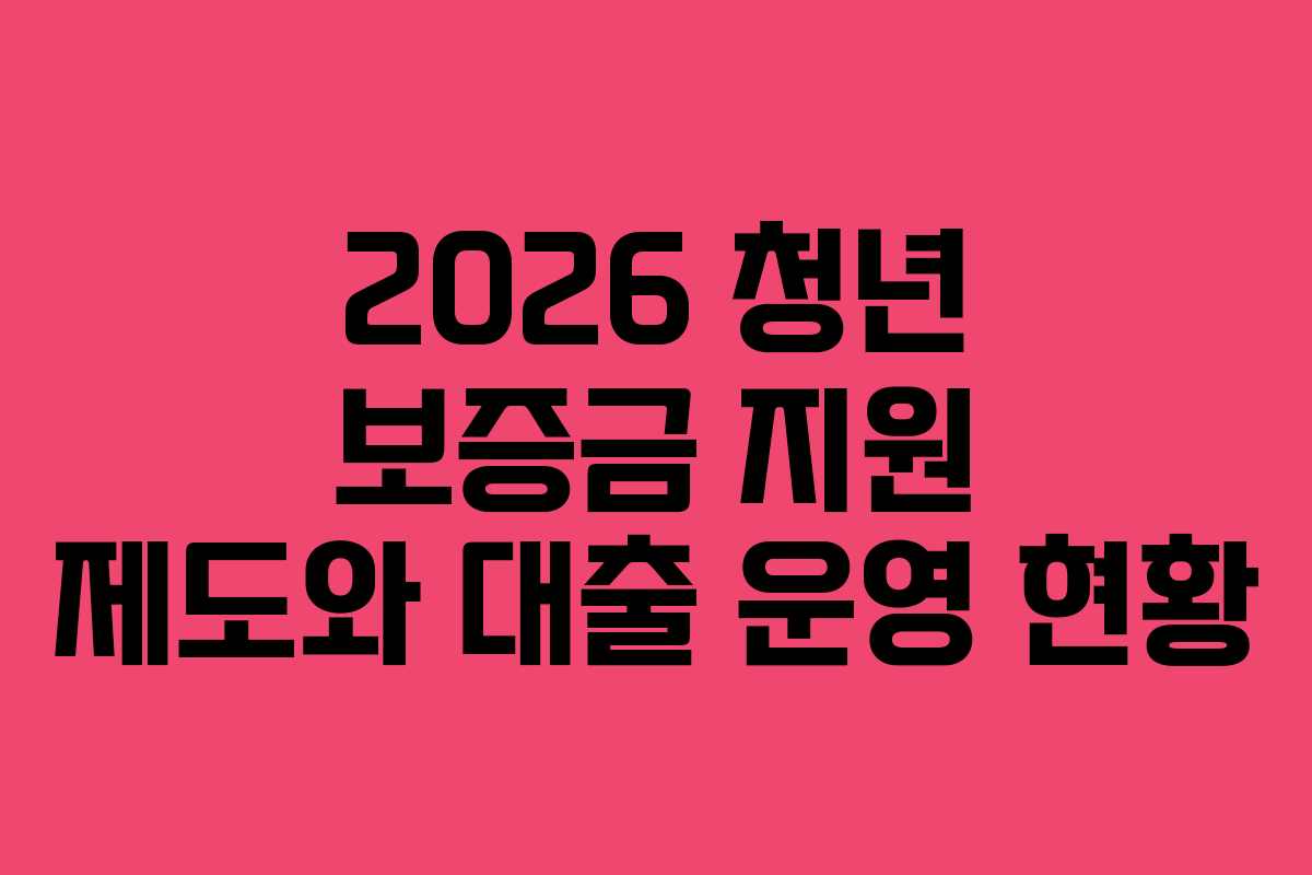 2026 청년 보증금 지원 제도와 대출 운영 현황